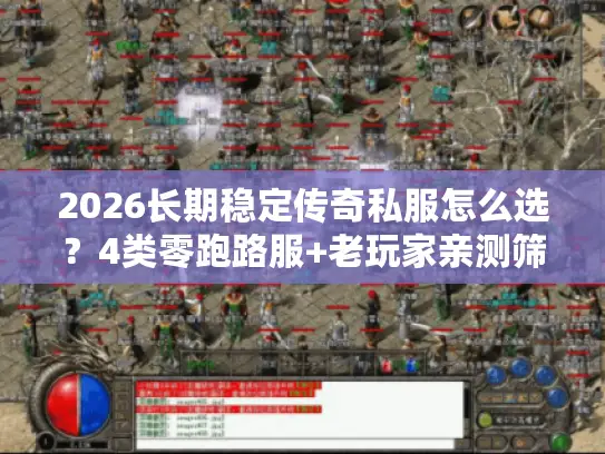 2026长期稳定传奇私服怎么选？4类零跑路服+老玩家亲测筛选指南