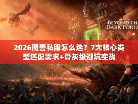 2026魔兽私服怎么选？7大核心类型匹配需求+骨灰级避坑实战