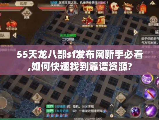 55天龙八部sf发布网新手必看,如何快速找到靠谱资源? 55天龙八部sf发布网新手必看,如何快速找到靠谱资源?