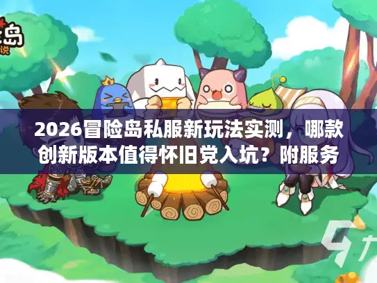 2026冒险岛私服新玩法实测，哪款创新版本值得怀旧党入坑？附服务器避坑指南