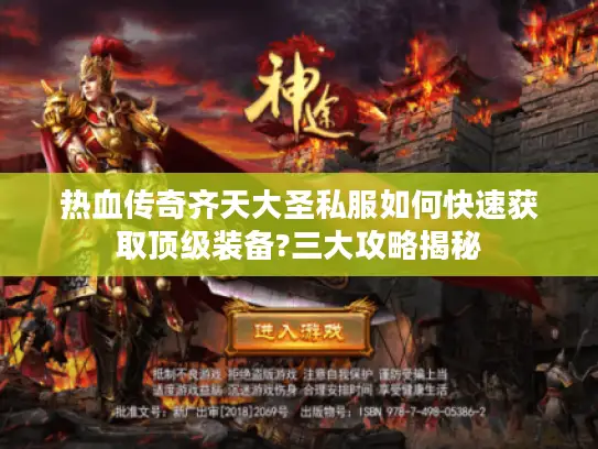 热血传奇齐天大圣私服如何快速获取顶级装备?三大攻略揭秘