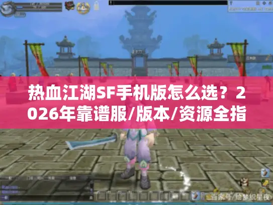 热血江湖SF手机版怎么选？2026年靠谱服/版本/资源全指南
