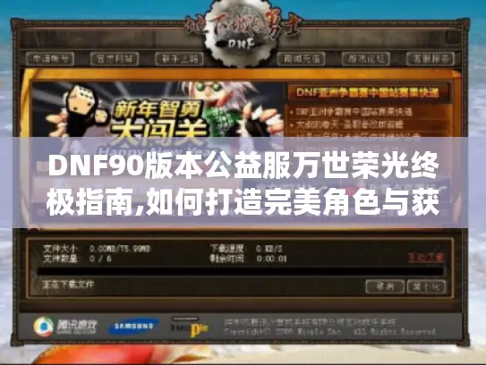 DNF90版本公益服万世荣光终极指南,如何打造完美角色与获取稀有装备 DNF90版本公益服万世荣光终极指南,如何打造完美角色与获取稀有装备