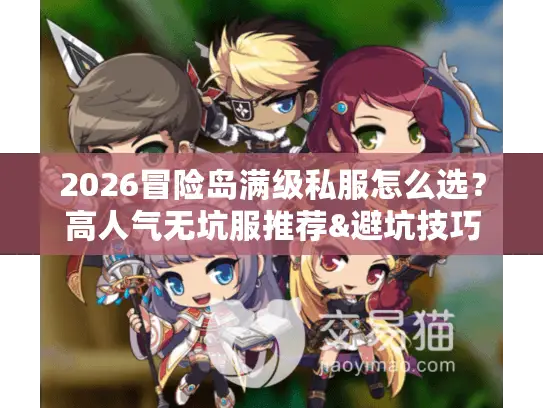 2026冒险岛满级私服怎么选？高人气无坑服推荐&避坑技巧
