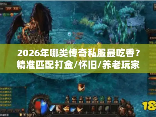 2026年哪类传奇私服最吃香?精准匹配打金/怀旧/养老玩家核心需求 2026年哪类传奇私服最吃香?精准匹配打金/怀旧/养老玩家核心需求