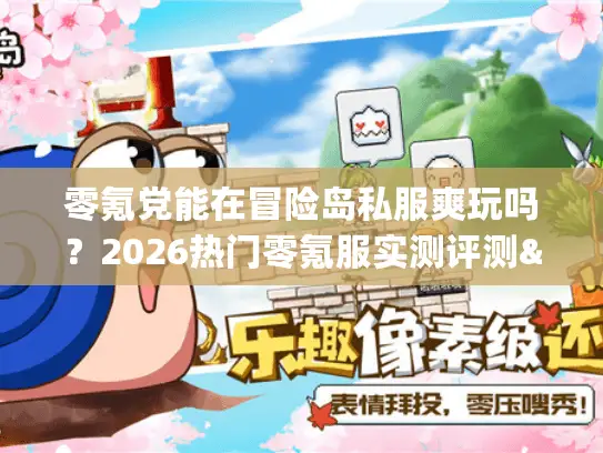 零氪党能在冒险岛私服爽玩吗?2026热门零氪服实测评测&避坑选服攻略 零氪党能在冒险岛私服爽玩吗?2026热门零氪服实测评测&避坑选服攻略