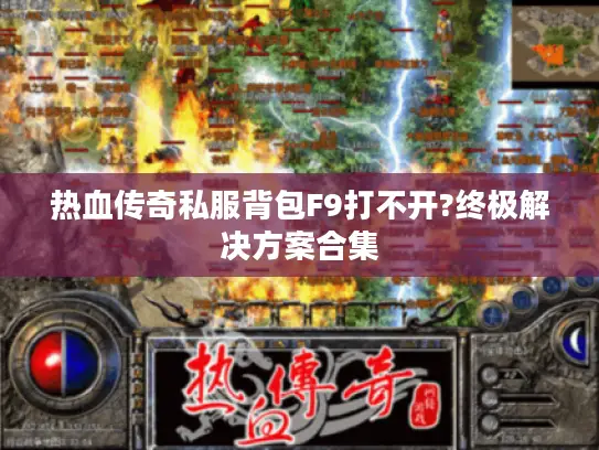 热血传奇私服背包F9打不开?终极解决方案合集