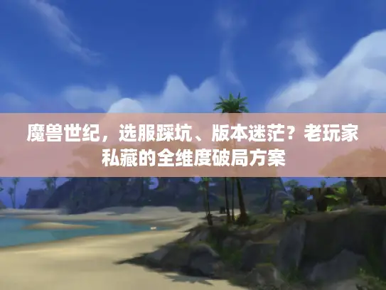 魔兽世纪，选服踩坑、版本迷茫？老玩家私藏的全维度破局方案