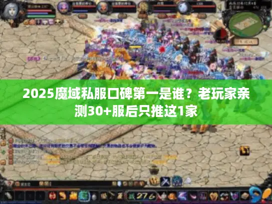 2025魔域私服口碑第一是谁?老玩家亲测30+服后只推这1家 2025魔域私服口碑第一是谁?老玩家亲测30+服后只推这1家