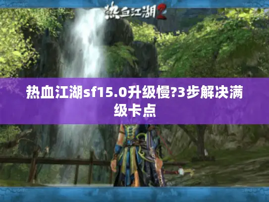 热血江湖sf15.0升级慢?3步解决满级卡点 热血江湖sf15.0升级慢?3步解决满级卡点