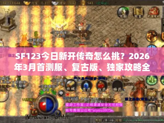 SF123今日新开传奇怎么挑？2026年3月首测服、复古版、独家攻略全解析