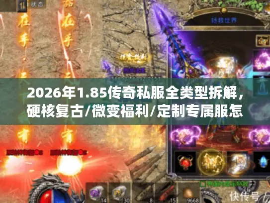 2026年1.85传奇私服全类型拆解，硬核复古/微变福利/定制专属服怎么选？附避坑清单
