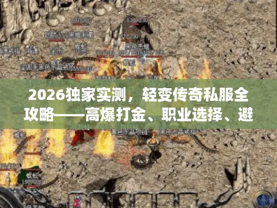 2026独家实测，轻变传奇私服全攻略——高爆打金、职业选择、避坑指南