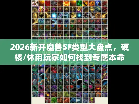 2026新开魔兽SF类型大盘点，硬核/休闲玩家如何找到专属本命服？