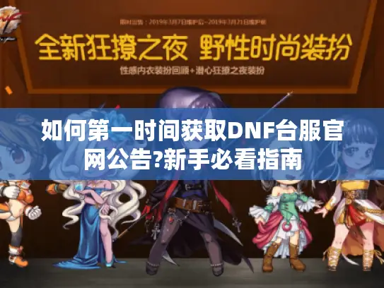 如何第一时间获取DNF台服官网公告?新手必看指南 如何第一时间获取DNF台服官网公告?新手必看指南