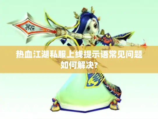 热血江湖私服上线提示语常见问题如何解决?