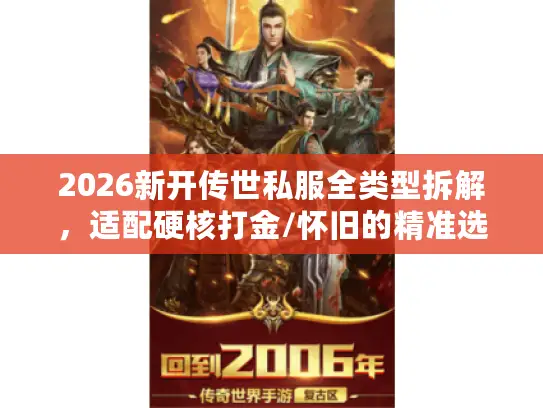 2026新开传世私服全类型拆解，适配硬核打金/怀旧的精准选择指南