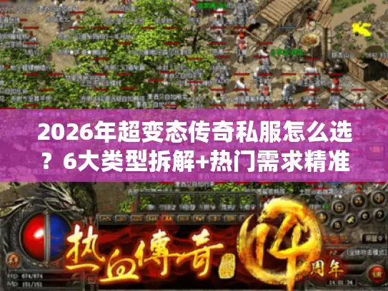 2026年超变态传奇私服怎么选?6大类型拆解+热门需求精准匹配指南 2026年超变态传奇私服怎么选?6大类型拆解+热门需求精准匹配指南