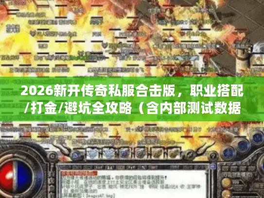 2026新开传奇私服合击版,职业搭配/打金/避坑全攻略(含内部测试数据) 2026新开传奇私服合击版,职业搭配/打金/避坑全攻略(含内部测试数据)