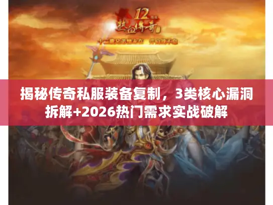 揭秘传奇私服装备复制，3类核心漏洞拆解+2026热门需求实战破解