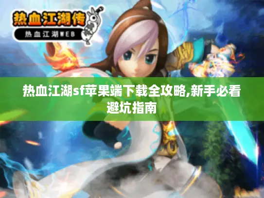 热血江湖sf苹果端下载全攻略,新手必看避坑指南 热血江湖sf苹果端下载全攻略,新手必看避坑指南