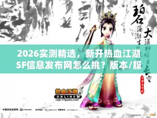 2026实测精选，新开热血江湖SF信息发布网怎么挑？版本/服源/资源全攻略