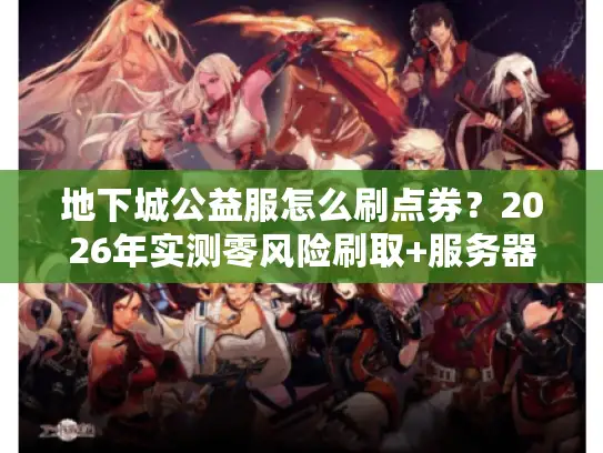 地下城公益服怎么刷点券？2026年实测零风险刷取+服务器避坑全指南