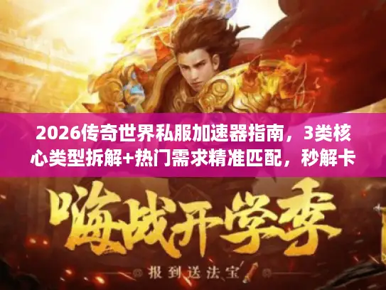 2026传奇世界私服加速器指南,3类核心类型拆解+热门需求精准匹配,秒解卡顿 2026传奇世界私服加速器指南,3类核心类型拆解+热门需求精准匹配,秒解卡顿