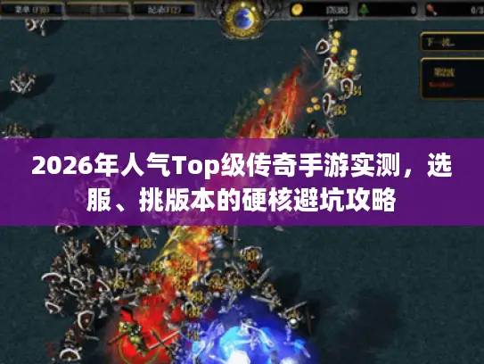 2026年人气Top级传奇手游实测，选服、挑版本的硬核避坑攻略