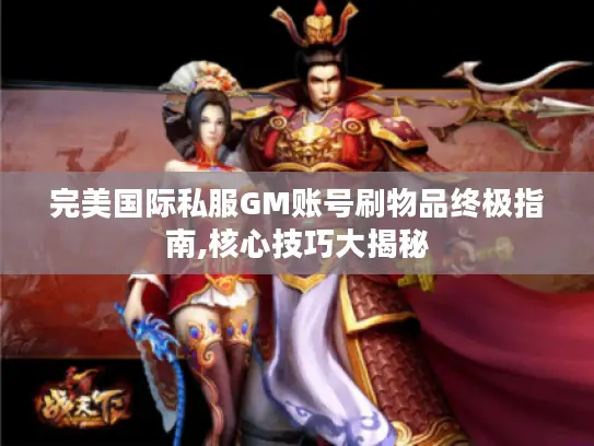 完美国际私服GM账号刷物品终极指南,核心技巧大揭秘