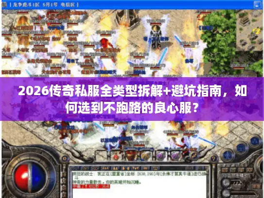 2026传奇私服全类型拆解+避坑指南,如何选到不跑路的良心服? 2026传奇私服全类型拆解+避坑指南,如何选到不跑路的良心服?