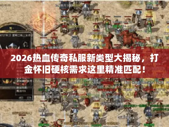 2026热血传奇私服新类型大揭秘,打金怀旧硬核需求这里精准匹配! 2026热血传奇私服新类型大揭秘,打金怀旧硬核需求这里精准匹配!