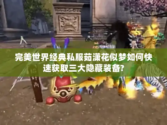 完美世界经典私服茹潇花似梦如何快速获取三大隐藏装备?