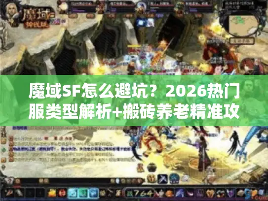 魔域SF怎么避坑?2026热门服类型解析+搬砖养老精准攻略 魔域SF怎么避坑?2026热门服类型解析+搬砖养老精准攻略