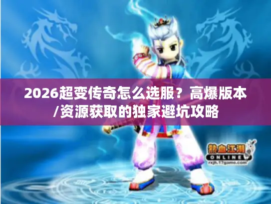 2026超变传奇怎么选服？高爆版本/资源获取的独家避坑攻略