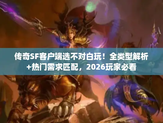 传奇SF客户端选不对白玩！全类型解析+热门需求匹配，2026玩家必看