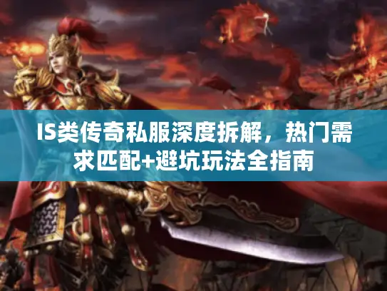 IS类传奇私服深度拆解,热门需求匹配+避坑玩法全指南 IS类传奇私服深度拆解,热门需求匹配+避坑玩法全指南