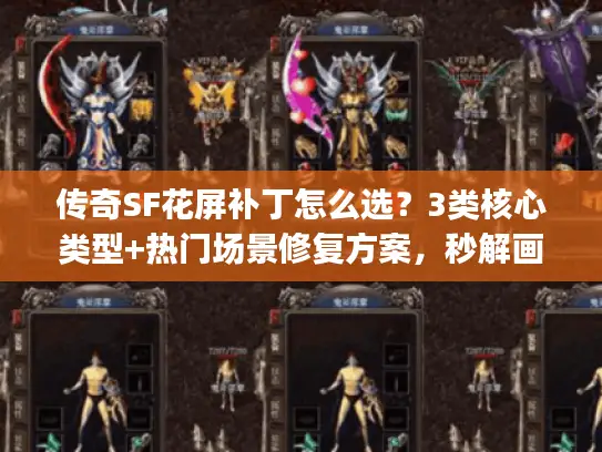 传奇SF花屏补丁怎么选？3类核心类型+热门场景修复方案，秒解画质bug