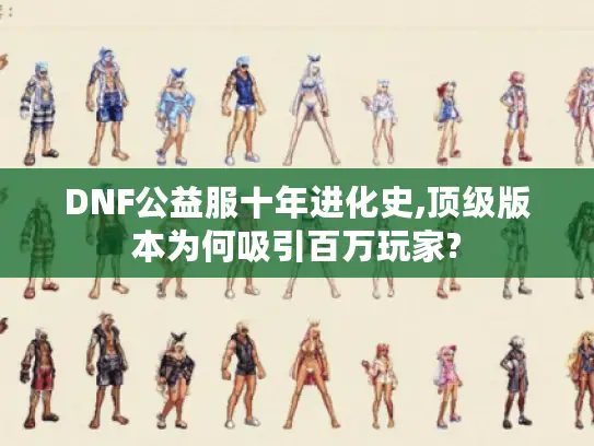 DNF公益服十年进化史,顶级版本为何吸引百万玩家?