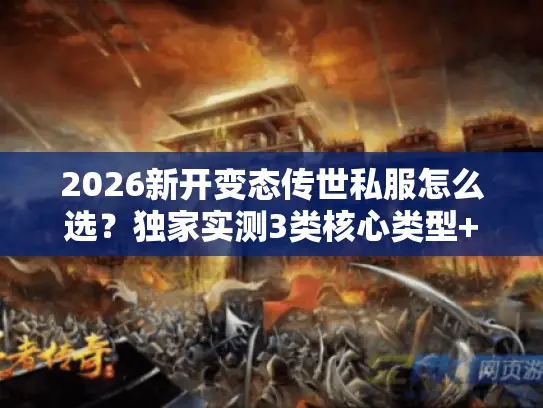 2026新开变态传世私服怎么选？独家实测3类核心类型+热门需求精准匹配攻略