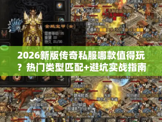 2026新版传奇私服哪款值得玩？热门类型匹配+避坑实战指南