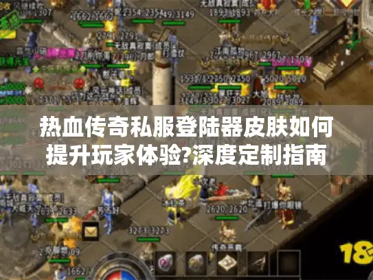 热血传奇私服登陆器皮肤如何提升玩家体验?深度定制指南
