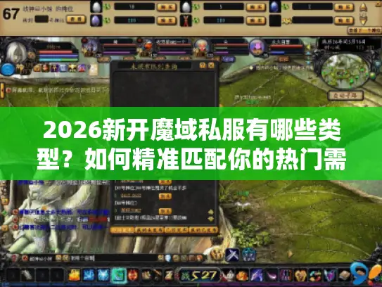 2026新开魔域私服有哪些类型？如何精准匹配你的热门需求？