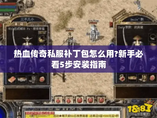 热血传奇私服补丁包怎么用?新手必看5步安装指南 热血传奇私服补丁包怎么用?新手必看5步安装指南