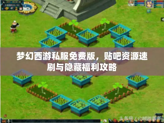 梦幻西游私服免费版,贴吧资源速刷与隐藏福利攻略 梦幻西游私服免费版,贴吧资源速刷与隐藏福利攻略