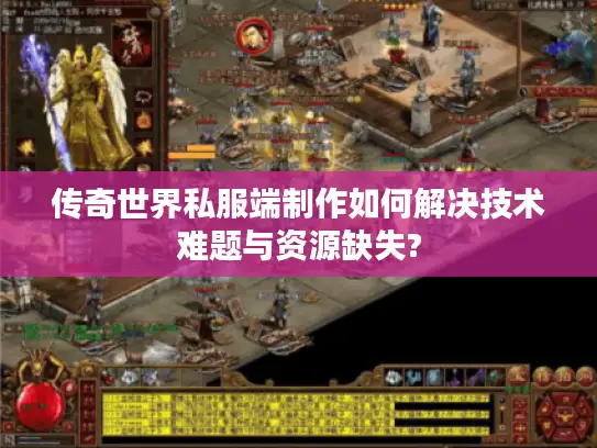 传奇世界私服端制作如何解决技术难题与资源缺失?