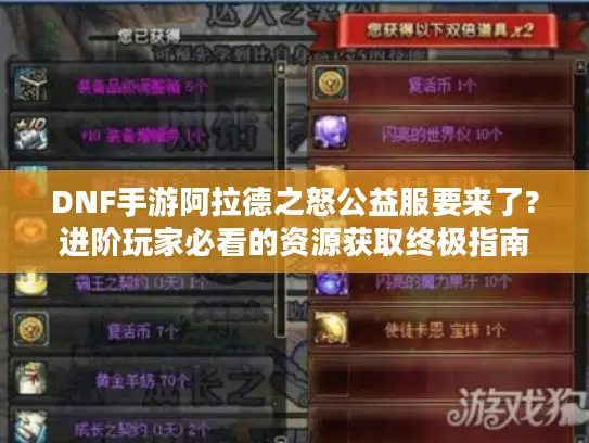 DNF手游阿拉德之怒公益服要来了?进阶玩家必看的资源获取终极指南 DNF手游阿拉德之怒公益服要来了?进阶玩家必看的资源获取终极指南