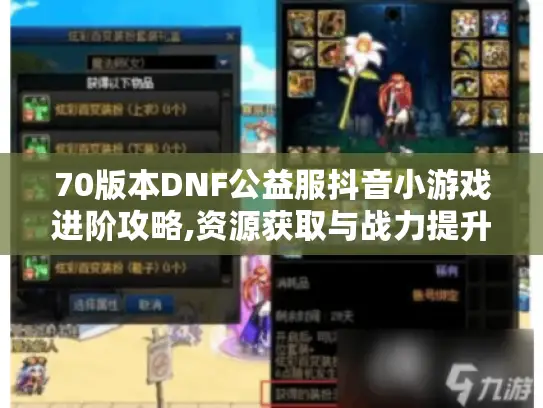 70版本DNF公益服抖音小游戏进阶攻略,资源获取与战力提升实战手册
