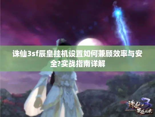 诛仙3sf辰皇挂机设置如何兼顾效率与安全?实战指南详解