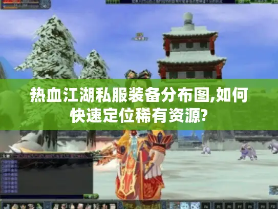 热血江湖私服装备分布图,如何快速定位稀有资源?